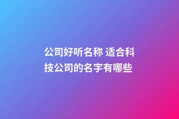 公司好听名称 适合科技公司的名字有哪些-第1张-公司起名-玄机派